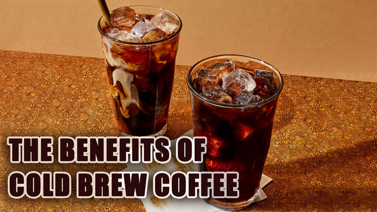 The benefits of cold brew coffee